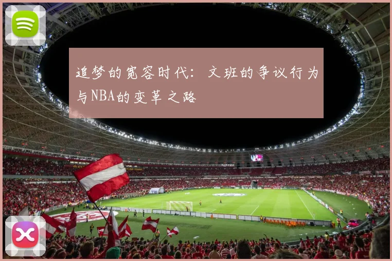 追梦的宽容时代：文班的争议行为与NBA的变革之路