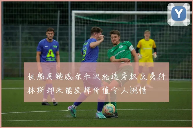 快船用鲍威尔和次轮选秀权交易科林斯却未能发挥价值令人惋惜