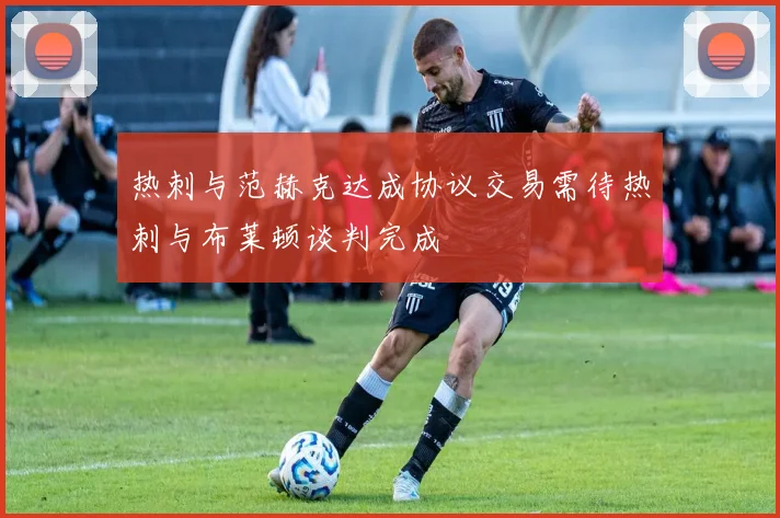 热刺与范赫克达成协议交易需待热刺与布莱顿谈判完成