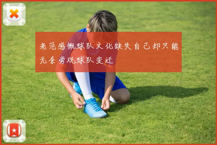 老范感慨球队文化缺失自己却只能无奈旁观球队变迁